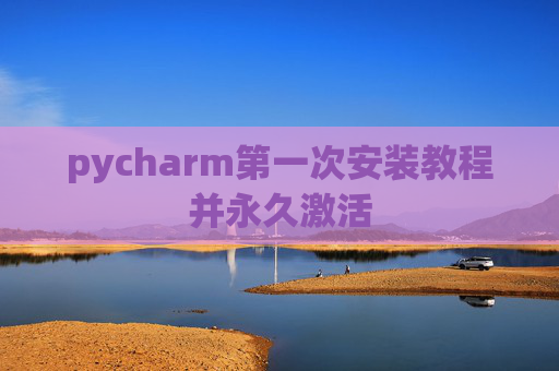 pycharm第一次安装教程并永久激活