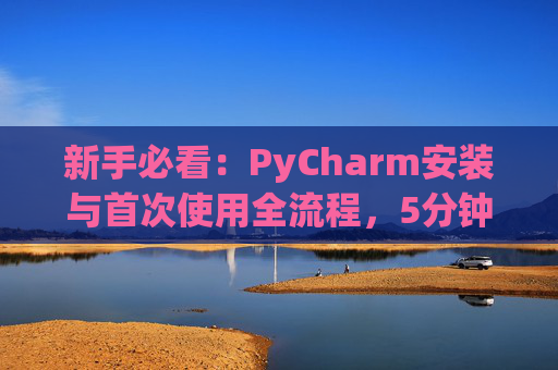 新手必看：PyCharm安装与首次使用全流程，5分钟快速上手